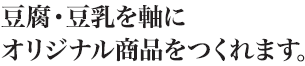豆腐・豆乳を軸にオリジナル商品をつくれます。