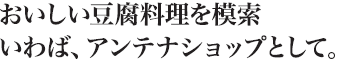おいしい豆腐料理を模索いわば、アンテナショップとして。